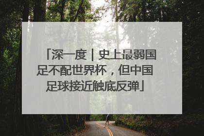深一度｜史上最弱国足不配世界杯，但中国足球接近触底反弹