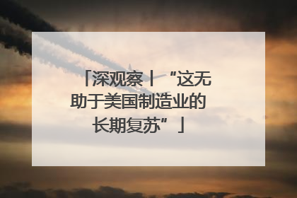 深观察丨“这无助于美国制造业的长期复苏”