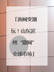 渔网变潮玩！山东滨州“撒网”全球市场
