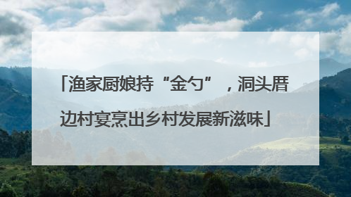 渔家厨娘持“金勺”，洞头厝边村宴烹出乡村发展新滋味