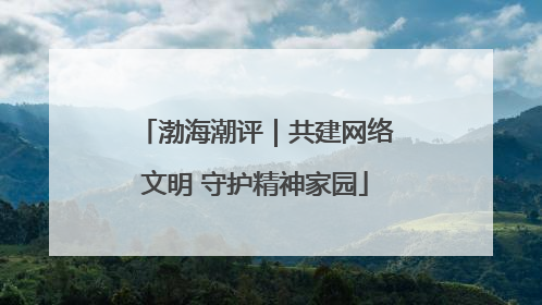 渤海潮评｜共建网络文明 守护精神家园