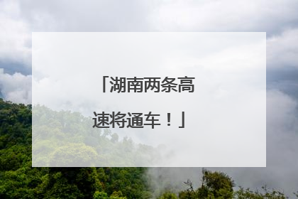 湖南两条高速将通车！