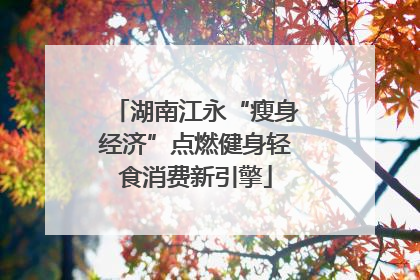 湖南江永“瘦身经济”点燃健身轻食消费新引擎