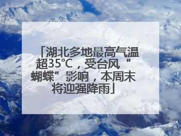湖北多地最高气温超35℃，受台风“蝴蝶”影响，本周末将迎强降雨