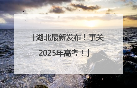 湖北最新发布！事关2025年高考！