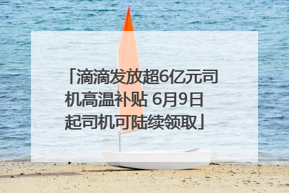 滴滴发放超6亿元司机高温补贴 6月9日起司机可陆续领取