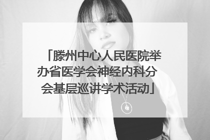 滕州中心人民医院举办省医学会神经内科分会基层巡讲学术活动