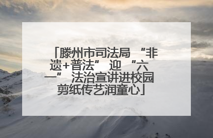 滕州市司法局 “非遗+普法” 迎 “六一” 法治宣讲进校园 剪纸传艺润童心