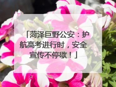 菏泽巨野公安：护航高考进行时，安全宣传不停歇！