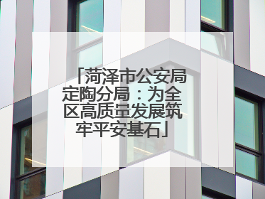 菏泽市公安局定陶分局：为全区高质量发展筑牢平安基石