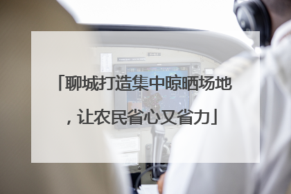 聊城打造集中晾晒场地，让农民省心又省力