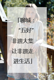 聊城：“五好”非遗大集让非遗走进生活