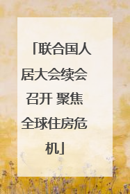 联合国人居大会续会召开 聚焦全球住房危机