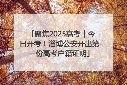 聚焦2025高考｜今日开考！淄博公安开出第一份高考户籍证明