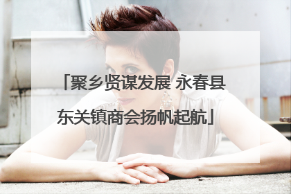 聚乡贤谋发展 永春县东关镇商会扬帆起航