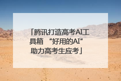 腾讯打造高考AI工具箱 “好用的AI”助力高考生应考