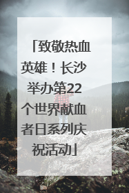 致敬热血英雄！长沙举办第22个世界献血者日系列庆祝活动