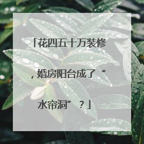 花四五十万装修，婚房阳台成了“水帘洞”？