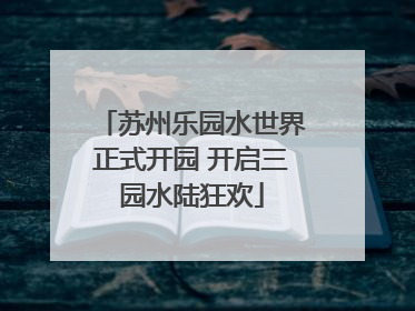 苏州乐园水世界正式开园 开启三园水陆狂欢