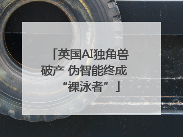 英国AI独角兽破产 伪智能终成“裸泳者”