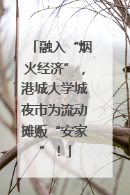 融入“烟火经济”，港城大学城夜市为流动摊贩“安家”！