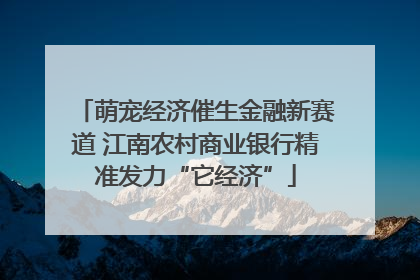 萌宠经济催生金融新赛道 江南农村商业银行精准发力“它经济”