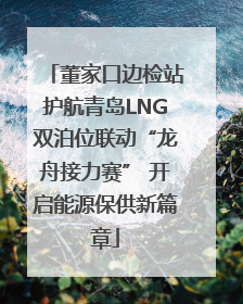 董家口边检站护航青岛LNG双泊位联动“龙舟接力赛” 开启能源保供新篇章