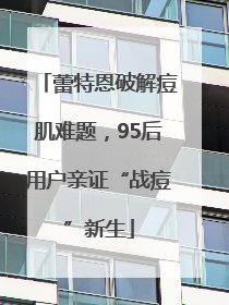 蕾特恩破解痘肌难题，95后用户亲证“战痘”新生