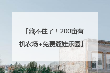 藏不住了！200亩有机农场+免费遛娃乐园