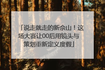 说走就走的新佘山！这场大赛让00后用镜头与策划重新定义度假
