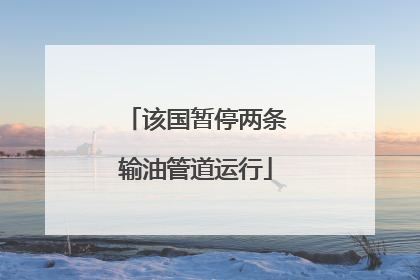 该国暂停两条输油管道运行