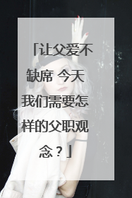 让父爱不缺席 今天我们需要怎样的父职观念？