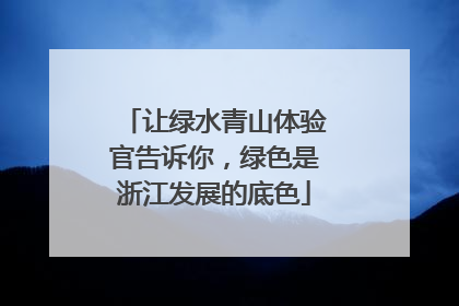 让绿水青山体验官告诉你，绿色是浙江发展的底色