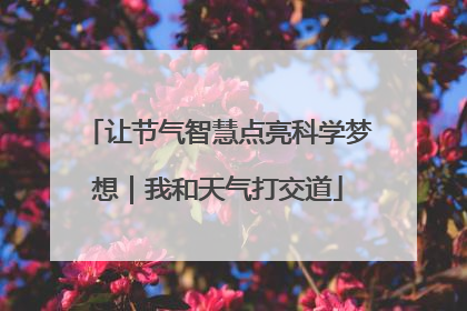 让节气智慧点亮科学梦想｜我和天气打交道