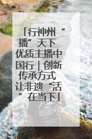 行神州“播”天下 优质主播中国行｜创新传承方式 让非遗“活”在当下