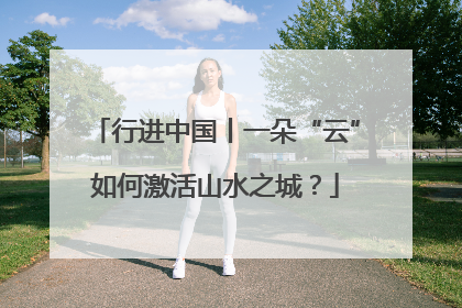 行进中国丨一朵“云”如何激活山水之城？