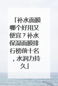 补水面膜哪个好用又便宜？补水保湿面膜排行榜前十名，水润力持久