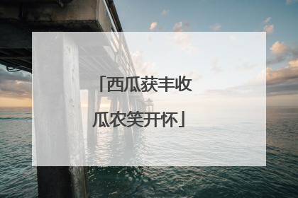 西瓜获丰收 瓜农笑开怀