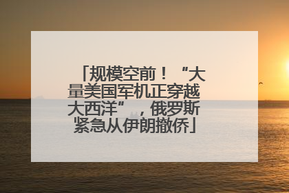 规模空前！“大量美国军机正穿越大西洋”，俄罗斯紧急从伊朗撤侨