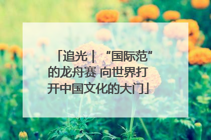 追光｜“国际范”的龙舟赛 向世界打开中国文化的大门