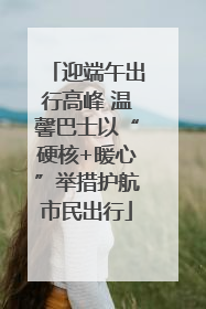 迎端午出行高峰 温馨巴士以“硬核+暖心”举措护航市民出行