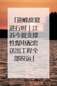 迎峰度夏进行时｜江苏今夏支撑性煤电配套送出工程全部投运