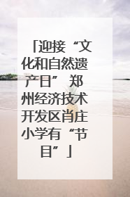 迎接“文化和自然遗产日” 郑州经济技术开发区肖庄小学有“节目”