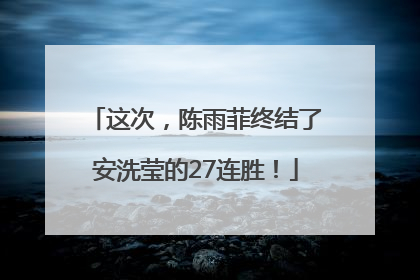 这次，陈雨菲终结了安洗莹的27连胜！