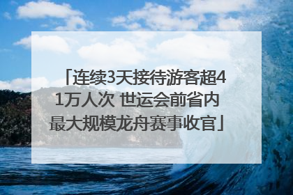 连续3天接待游客超41万人次 世运会前省内最大规模龙舟赛事收官