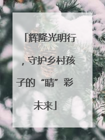 辉隆光明行，守护乡村孩子的“睛”彩未来