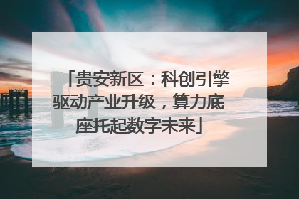 贵安新区：科创引擎驱动产业升级，算力底座托起数字未来