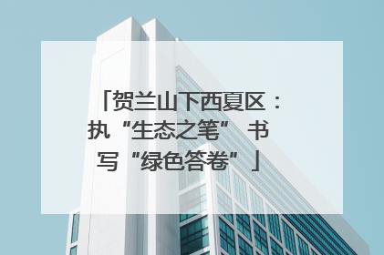 贺兰山下西夏区：执“生态之笔” 书写“绿色答卷”