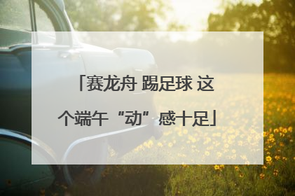 赛龙舟 踢足球 这个端午“动”感十足