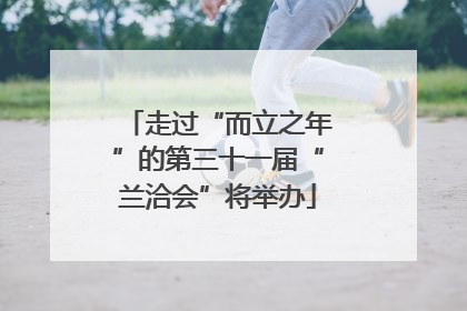 走过“而立之年”的第三十一届“兰洽会”将举办